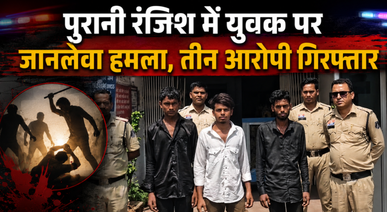 पुरानी रंजिश में युवक पर जानलेवा हमला, तीन आरोपी गिरफ्तार